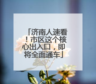 济南人速看！市区这个核心出入口，即将全面通车