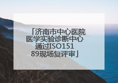 济南市中心医院医学实验诊断中心通过ISO15189现场复评审