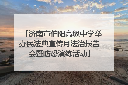 济南市伯阳高级中学举办民法典宣传月法治报告会暨防恐演练活动