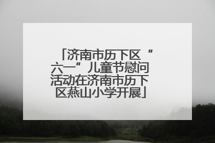 济南市历下区“六一”儿童节慰问活动在济南市历下区燕山小学开展