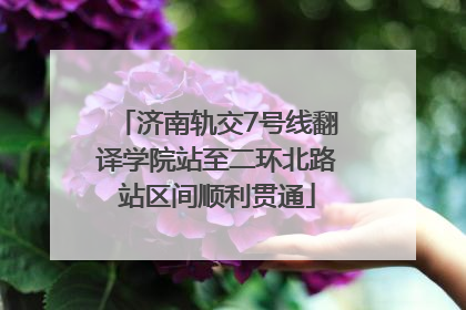 济南轨交7号线翻译学院站至二环北路站区间顺利贯通