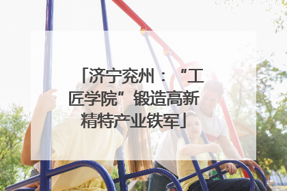 济宁兖州：“工匠学院”锻造高新精特产业铁军