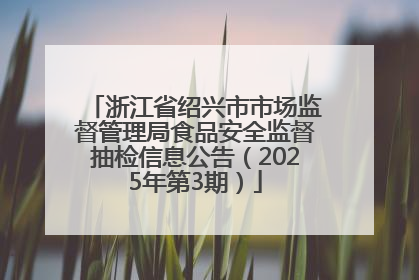 浙江省绍兴市市场监督管理局食品安全监督抽检信息公告（2025年第3期）