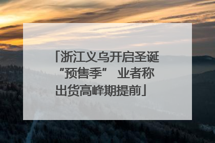 浙江义乌开启圣诞“预售季” 业者称出货高峰期提前