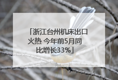 浙江台州机床出口火热 今年前5月同比增长33%
