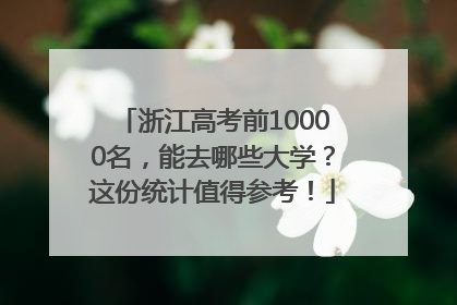 浙江高考前10000名，能去哪些大学？这份统计值得参考！