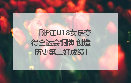 浙江U18女足夺得全运会铜牌 创造历史第二好成绩