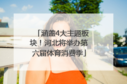 涵盖4大主题板块！河北将举办第六届体育消费季