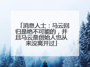 消息人士：马云回归是绝不可能的，并且马云是创始人也从来没离开过