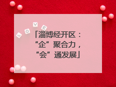 淄博经开区：“企”聚合力，“会”通发展