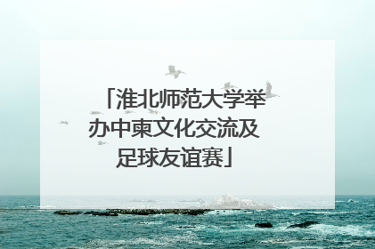 淮北师范大学举办中柬文化交流及足球友谊赛