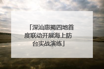 深汕惠揭四地首度联动开展海上防台实战演练