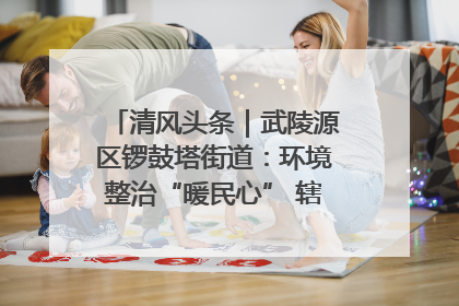 清风头条｜武陵源区锣鼓塔街道：环境整治“暖民心” 辖区面貌“靓”起来