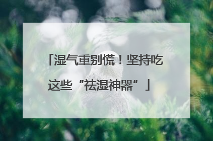 湿气重别慌！坚持吃这些“祛湿神器”