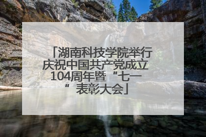 湖南科技学院举行庆祝中国共产党成立104周年暨“七一”表彰大会