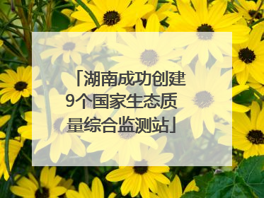 湖南成功创建9个国家生态质量综合监测站