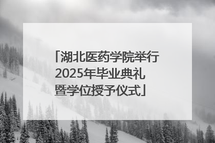 湖北医药学院举行2025年毕业典礼暨学位授予仪式