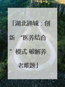 湖北通城：创新 “医养结合”模式 破解养老难题