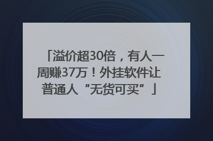 溢价超30倍，有人一周赚37万！外挂软件让普通人“无货可买”