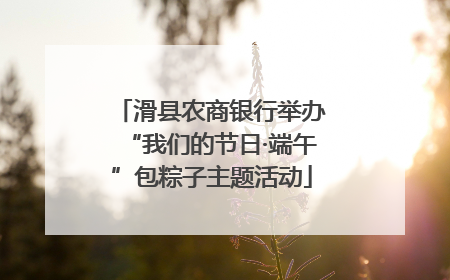 滑县农商银行举办“我们的节日·端午”包粽子主题活动