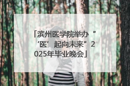 滨州医学院举办“‘医’起向未来”2025年毕业晚会