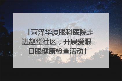 菏泽华厦眼科医院走进赵堂社区，开展爱眼日眼健康检查活动