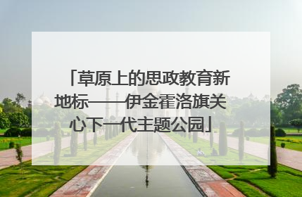 草原上的思政教育新地标——伊金霍洛旗关心下一代主题公园