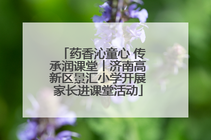 药香沁童心 传承润课堂丨济南高新区景汇小学开展家长进课堂活动