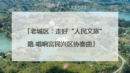 老城区：走好“人民文旅”路 唱响富民兴区协奏曲