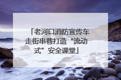 老河口消防宣传车走街串巷打造“流动式”安全课堂