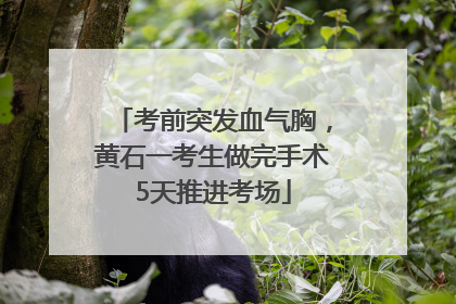 考前突发血气胸，黄石一考生做完手术5天推进考场