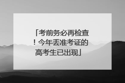 考前务必再检查！今年丢准考证的高考生已出现