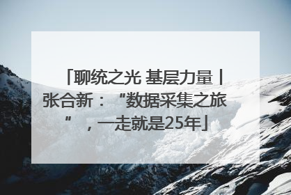 聊统之光 基层力量丨张合新：“数据采集之旅”，一走就是25年