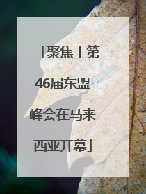 聚焦丨第46届东盟峰会在马来西亚开幕