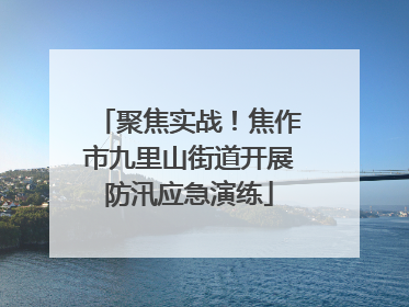 聚焦实战！焦作市九里山街道开展防汛应急演练