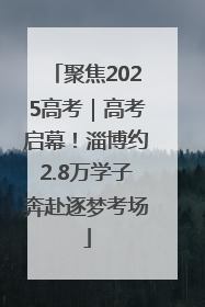 聚焦2025高考｜高考启幕！淄博约2.8万学子奔赴逐梦考场