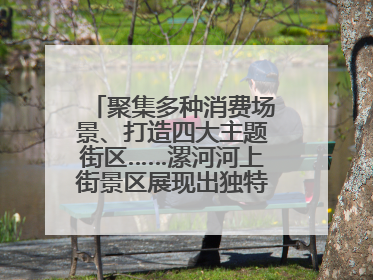 聚集多种消费场景、打造四大主题街区……漯河河上街景区展现出独特“夜”活力