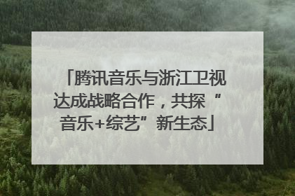 腾讯音乐与浙江卫视达成战略合作，共探“音乐+综艺”新生态