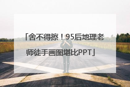 舍不得擦！95后地理老师徒手画图堪比PPT