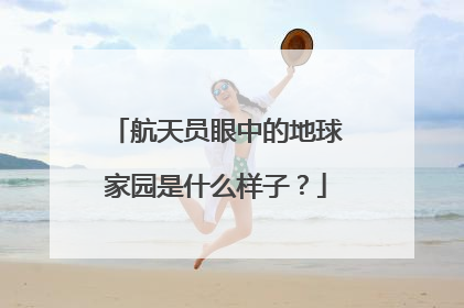 航天员眼中的地球家园是什么样子？