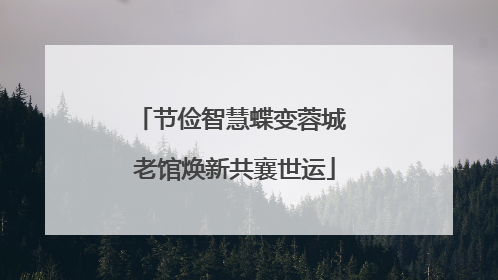 节俭智慧蝶变蓉城 老馆焕新共襄世运