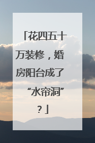 花四五十万装修，婚房阳台成了“水帘洞”？
