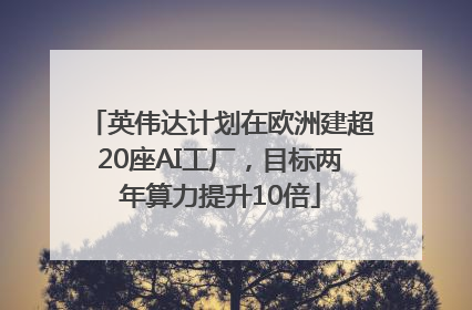 英伟达计划在欧洲建超20座AI工厂，目标两年算力提升10倍