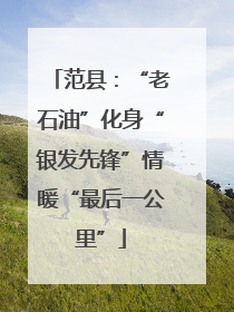 范县：“老石油”化身“银发先锋”情暖“最后一公里”