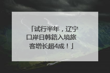 试行半年，辽宁口岸日韩籍入境旅客增长超4成！