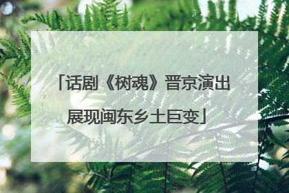 话剧《树魂》晋京演出 展现闽东乡土巨变