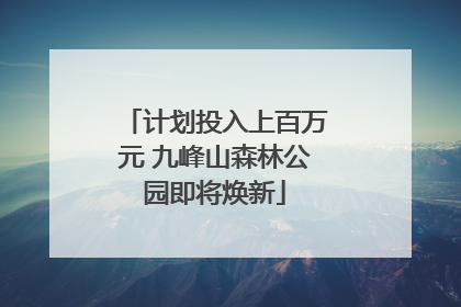 计划投入上百万元 九峰山森林公园即将焕新