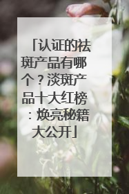 认证的祛斑产品有哪个？淡斑产品十大红榜：焕亮秘籍大公开
