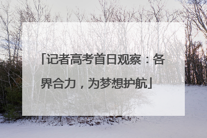 记者高考首日观察：各界合力，为梦想护航
