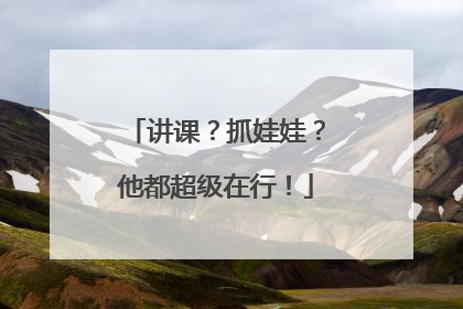 讲课？抓娃娃？他都超级在行！